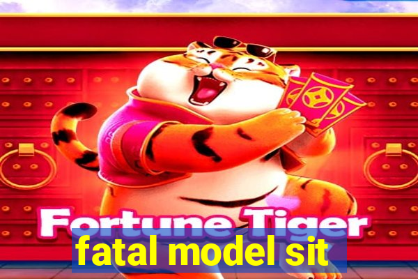 fatal model sit